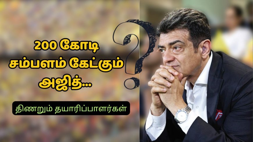 200 கோடி சம்பளம்..அடம்பிடிக்கும் அஜித்: திணறும் தயாரிப்பாளர்கள்