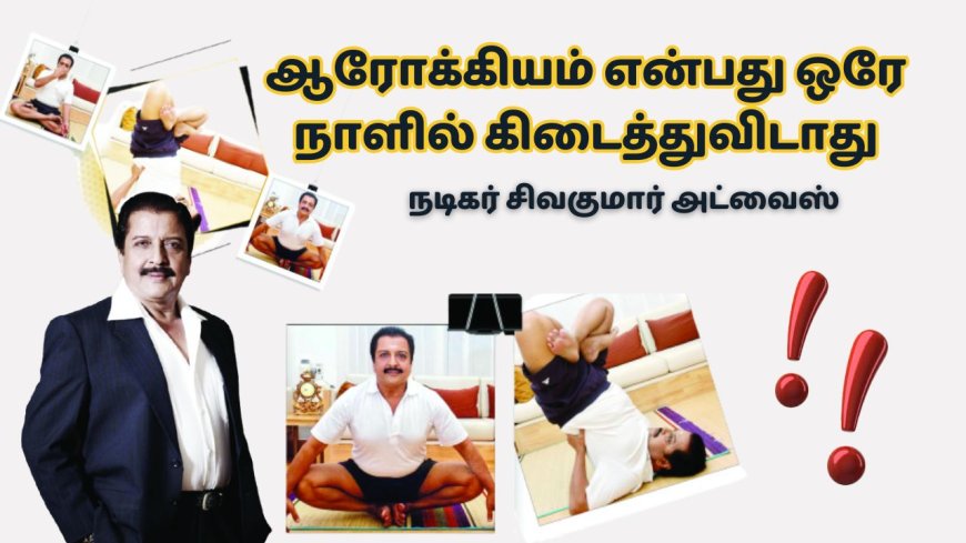 ஆரோக்கியம் என்பது ஒரே நாளில் கிடைத்துவிடாது- நடிகர் சிவகுமார் அட்வைஸ்