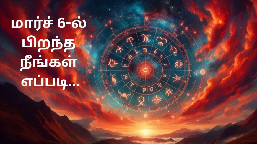 மார்ச் 6-ல் பிறந்த நீங்கள் எப்படி: மென்மையானவர், நேர்மையானவர் தன்னலமிக்கவர்