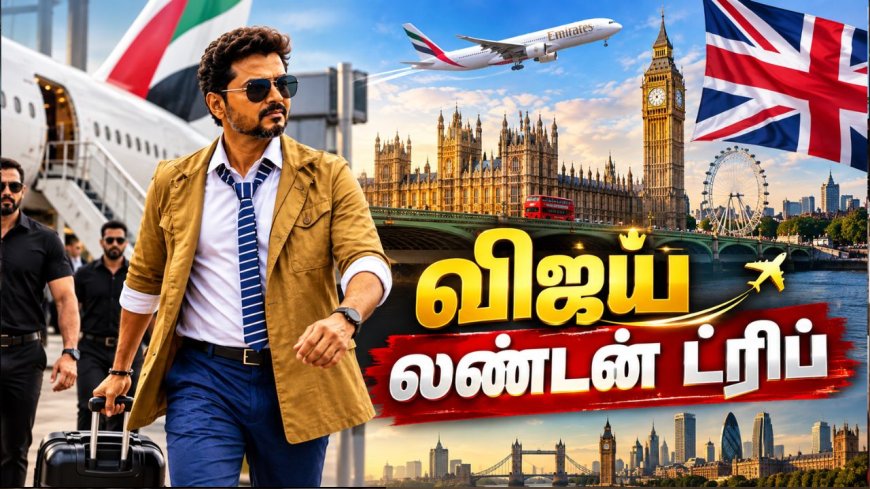 சென்னை டூ துபாய் டூ லண்டன்... விஜய்யின் லண்டன் டிரிப் பிளான்ஸ்..!